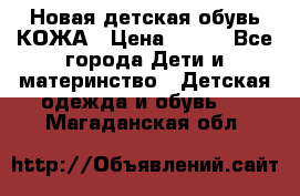 Новая детская обувь КОЖА › Цена ­ 250 - Все города Дети и материнство » Детская одежда и обувь   . Магаданская обл.